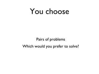 You choose Pairs of problems Which would you prefer to solve? 