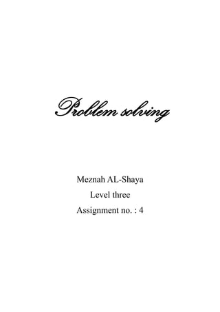 Problem solving

   Meznah AL-Shaya
      Level three
   Assignment no. : 4
 