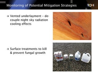 Monitoring of Potential Mitigation Strategies
à  Vented underlayment – de-
couple night sky radiation
cooling effects
à  Surface treatments to kill
& prevent fungal growth
 