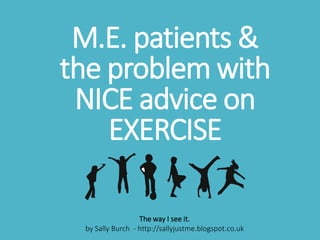 M.E. patients &
the problem with
NICE advice on
EXERCISE
The way I see it.
by Sally Burch - http://sallyjustme.blogspot.co.uk
 