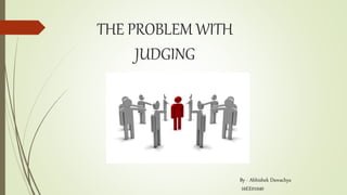 THE PROBLEM WITH
JUDGING
By - Abhishek Dawachya
16EE01040
 