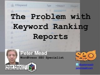 The Problem with
Keyword Ranking
Reports
Peter Mead
@petermeadit
WordPress SEO Specialist
petermeadit.com
 