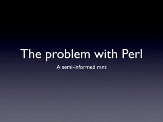 The problem with Perl
      A semi-informed rant
 