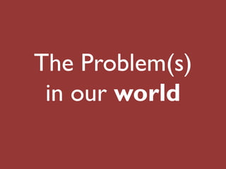 The Problem(s)
 in our world
 