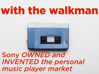 with the walkman
Sony OWNED and
INVENTED the personal
music player market
 