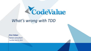 Dror Helper
Senior consultant
Tuesday, July 23, 2013
What’s wrong with TDD
 