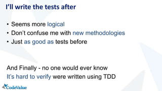 • Seems more logical
• Don’t confuse me with new methodologies
• Just as good as tests before
And Finally - no one would ever know
It’s hard to verify were written using TDD
I’ll write the tests after
 