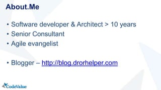 • Software developer & Architect > 10 years
• Senior Consultant
• Agile evangelist
• Blogger – http://blog.drorhelper.com
About.Me
 