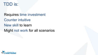 Requires time investment
Counter intuitive
New skill to learn
Might not work for all scenarios
TDD is:
 