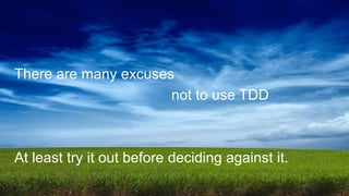 There are many excuses
not to use TDD
At least try it out before deciding against it.
 