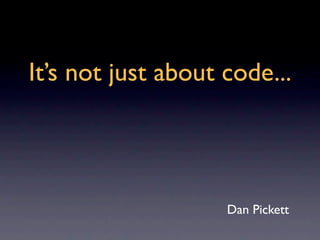 It’s not just about code...




                    Dan Pickett
 
