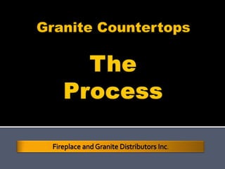 Granite Countertops The Process Fireplace and Granite Distributors Inc. 