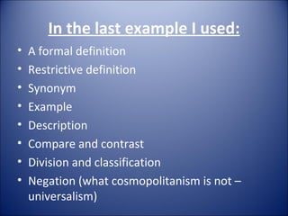 In the last example I used: A formal definition Restrictive definition Synonym Example Description Compare and contrast Division and classification  Negation (what cosmopolitanism is not – universalism) 