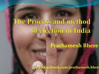 The Process and method of election in India,[object Object],-PrathameshBhere,[object Object],-www.facebook.com/prathamesh.bhere,[object Object]