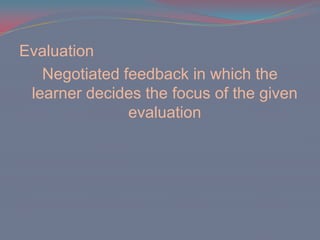 EvaluationNegotiated feedback in which the learner decides the focus of the given evaluation