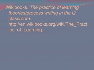 Wikibooks. The practice of learning theories/process writing in the l2 classroom. http://en.wikibooks.org/wiki/The_Practice_of_Learning...