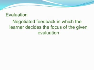 EvaluationNegotiated feedback in which the learner decides the focus of the given evaluation