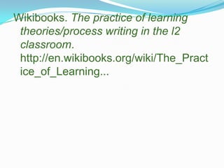 Wikibooks. The practice of learning theories/process writing in the l2 classroom. http://en.wikibooks.org/wiki/The_Practice_of_Learning...