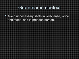 Grammar in context
Grammar in context
 Avoid unnecessary shifts in verb tense, voice
Avoid unnecessary shifts in verb tense, voice
and mood, and in pronoun person.
and mood, and in pronoun person.
 
