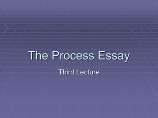 The Process Essay
Third Lecture
 