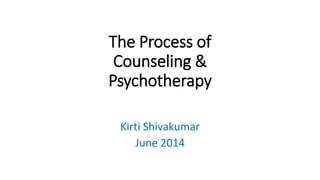 The Process of
Counseling &
Psychotherapy
Kirti Shivakumar
June 2014
 