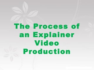 The Process of 
an Explainer 
Video 
Production 
 