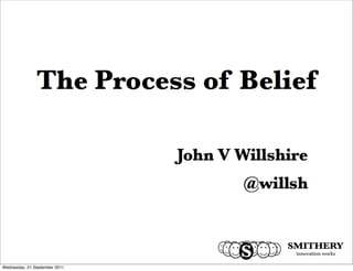 The Process of Belief

                            John V Willshire
                                    @willsh



Friday, 23 September 2011
 
