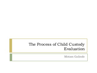 The Process of Child Custody
Evaluation
Miriam Galindo
 