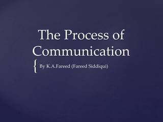 {
The Process of
Communication
By K.A.Fareed (Fareed Siddiqui)
 