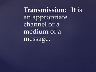 Transmission: It is
an appropriate
channel or a
medium of a
message.
 
