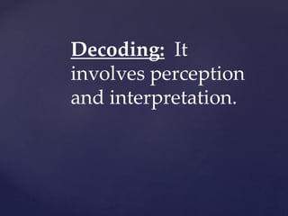 Decoding: It
involves perception
and interpretation.
 