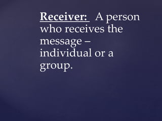 Receiver: A person
who receives the
message –
individual or a
group.
 