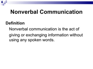 Nonverbal Communication
Definition
Nonverbal communication is the act of
giving or exchanging information without
using any spoken words.
 