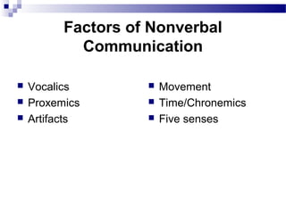 Factors of Nonverbal
Communication
 Vocalics
 Proxemics
 Artifacts
 Movement
 Time/Chronemics
 Five senses
 