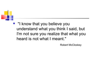  "I know that you believe you
understand what you think I said, but
I'm not sure you realize that what you
heard is not what I meant."
Robert McCloskey
 