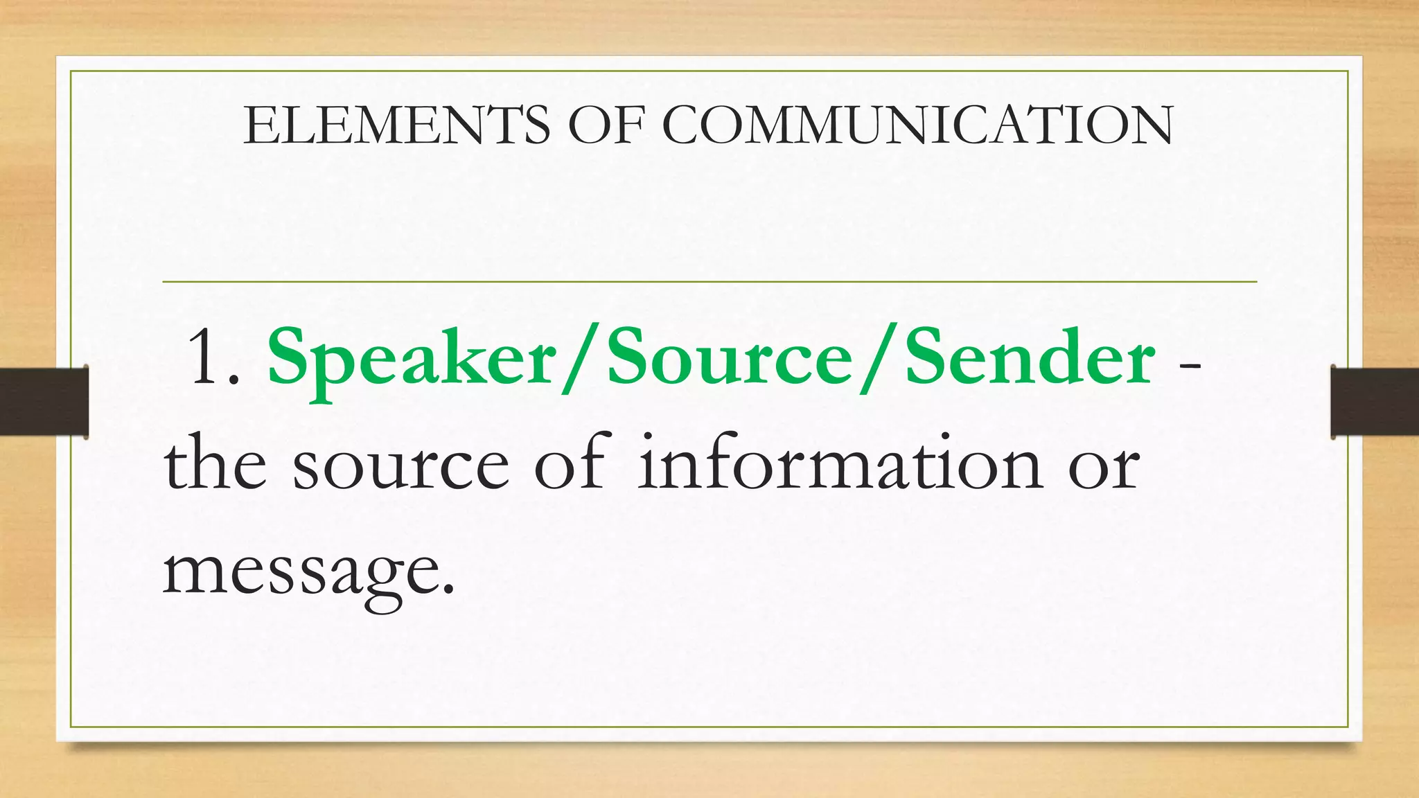 ELEMENTS OF COMMUNICATION
1. Speaker/Source/Sender -
the source of information or
message.
 