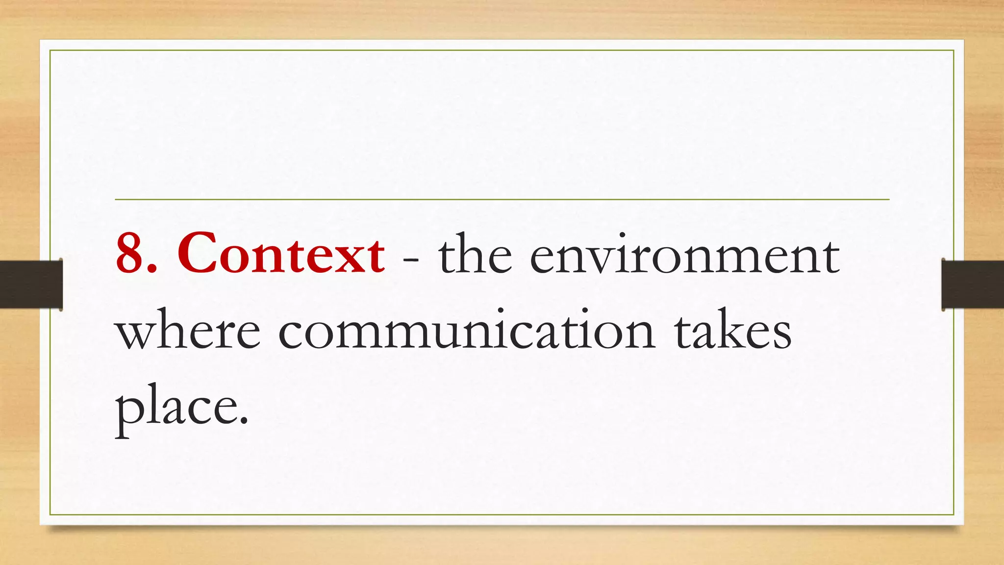 8. Context - the environment
where communication takes
place.
 