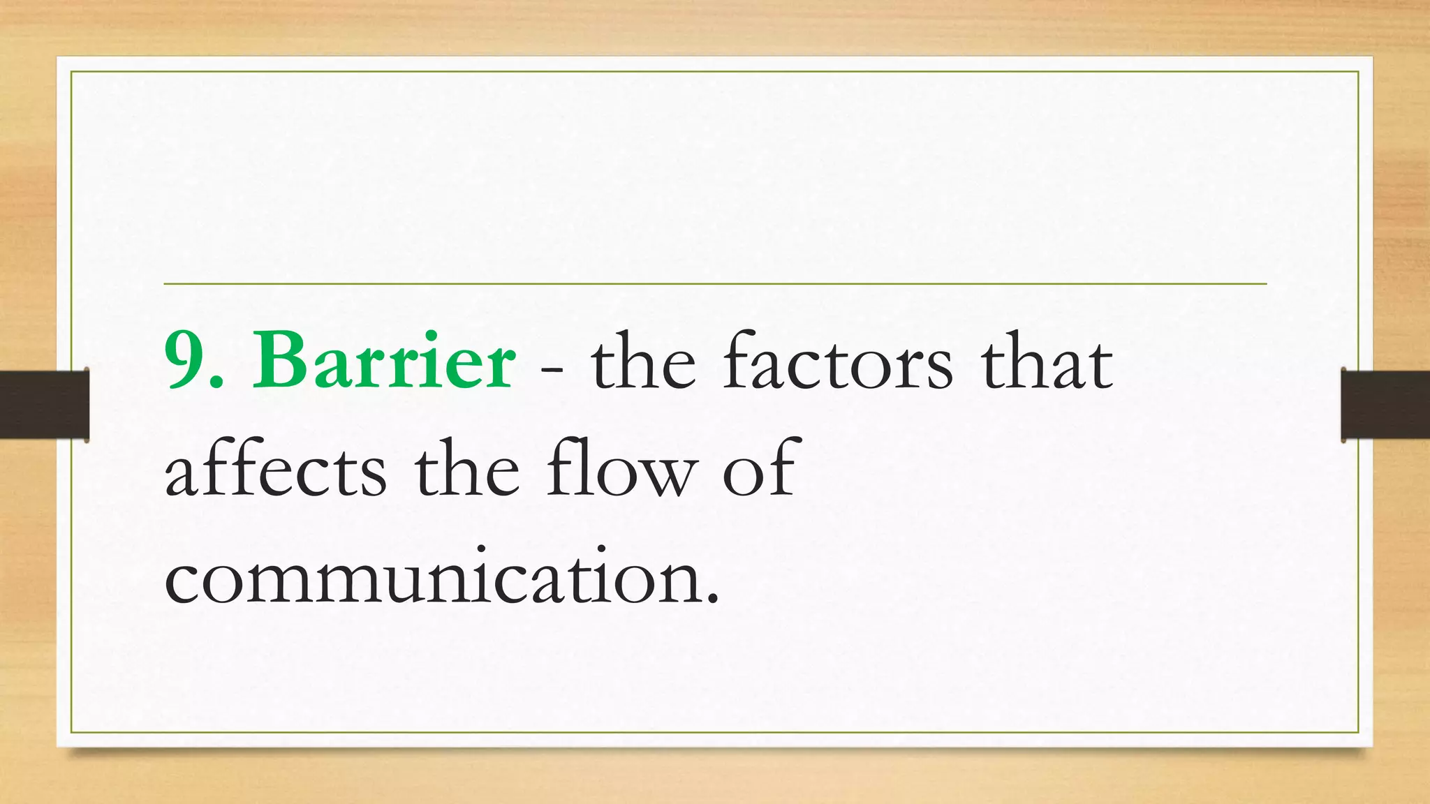 9. Barrier - the factors that
affects the flow of
communication.
 