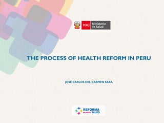 THE PROCESS OF HEALTH REFORM IN PERU
JOSÉ CARLOS DEL CARMEN SARA
 