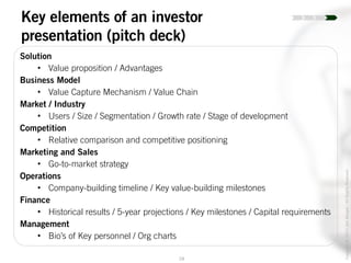 28
Copyright©2014JoelWenger-AllRightsReserved
Key elements of an investor
presentation (pitch deck)
Solution
• Value proposition / Advantages
Business Model
• Value Capture Mechanism / Value Chain
Market / Industry
• Users / Size / Segmentation / Growth rate / Stage of development
Competition
• Relative comparison and competitive positioning
Marketing and Sales
• Go-to-market strategy
Operations
• Company-building timeline / Key value-building milestones
Finance
• Historical results / 5-year projections / Key milestones / Capital requirements
Management
• Bio’s of Key personnel / Org charts
 