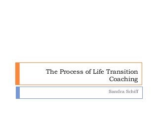 The Process of Life Transition
Coaching
Sandra Schiff
 