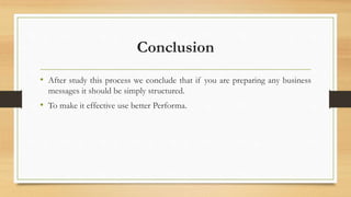 Conclusion
• After study this process we conclude that if you are preparing any business
messages it should be simply structured.
• To make it effective use better Performa.
 