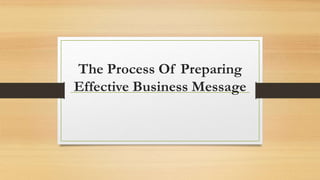 The Process Of Preparing
Effective Business Message
 
