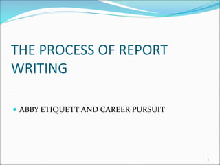 THE PROCESS OF REPORT
WRITING
 ABBY ETIQUETT AND CAREER PURSUIT
1
 