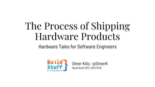 The Process of Shipping
Hardware Products
Hardware Tales for Software Engineers
Omer Kilic | @OmerK
Build Stuff 2017, 2017/11/16
 