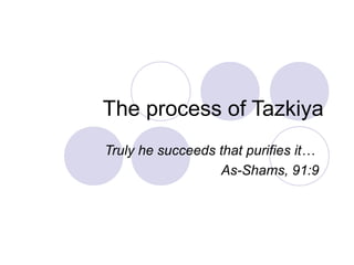 The process of Tazkiya
Truly he succeeds that purifies it…
As-Shams, 91:9
 