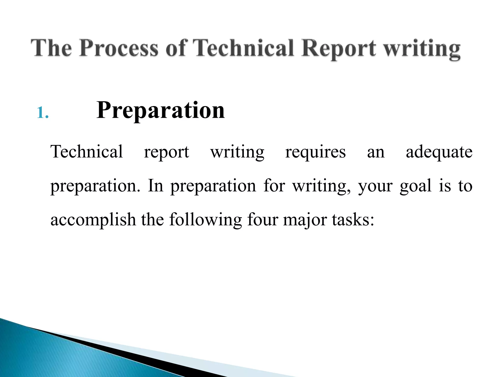 1. Preparation
Technical report writing requires an adequate
preparation. In preparation for writing, your goal is to
accomplish the following four major tasks:
 