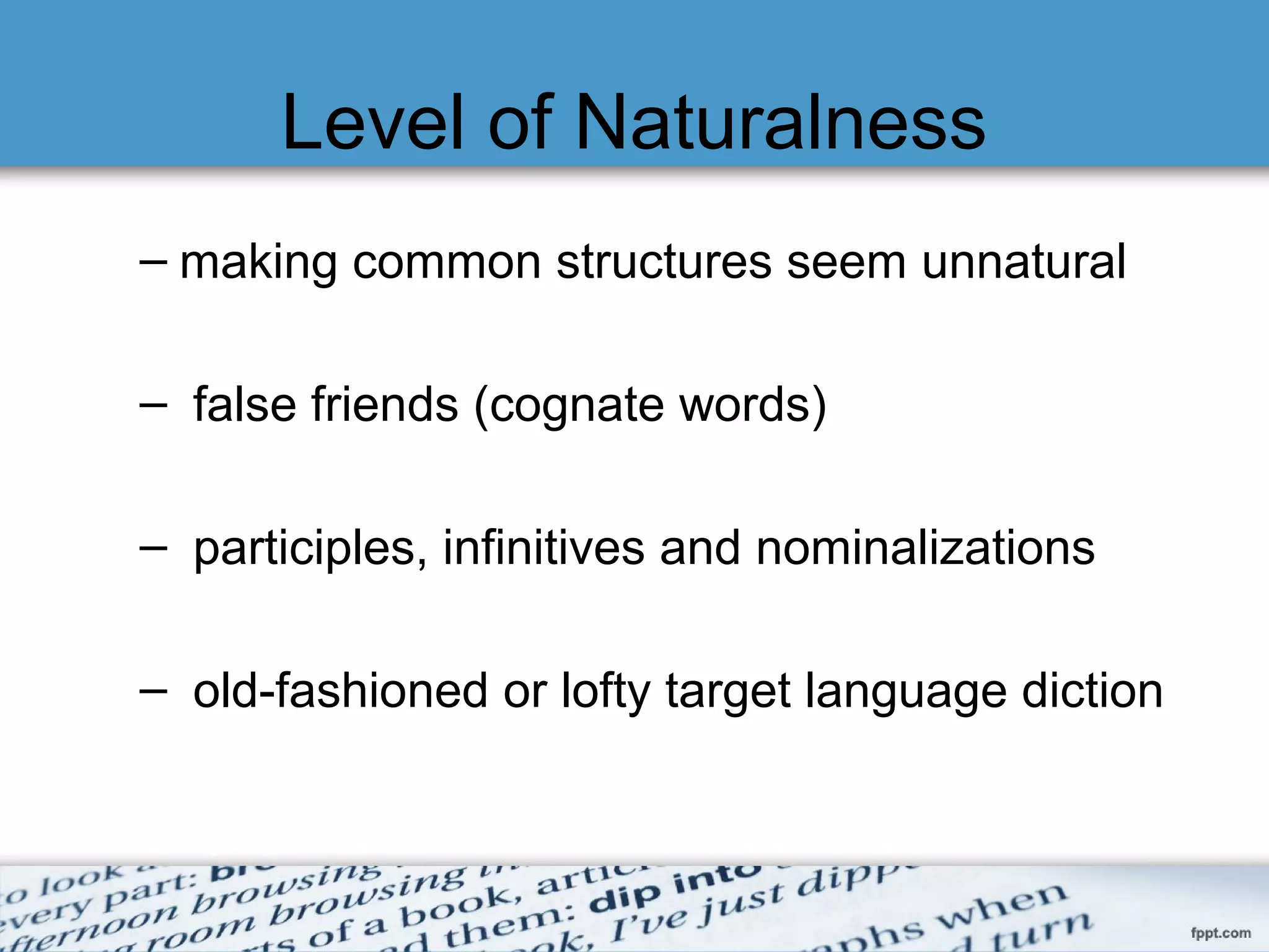 Level of Naturalness
– making common structures seem unnatural
– false friends (cognate words)
– participles, infinitives and nominalizations
– old-fashioned or lofty target language diction
 