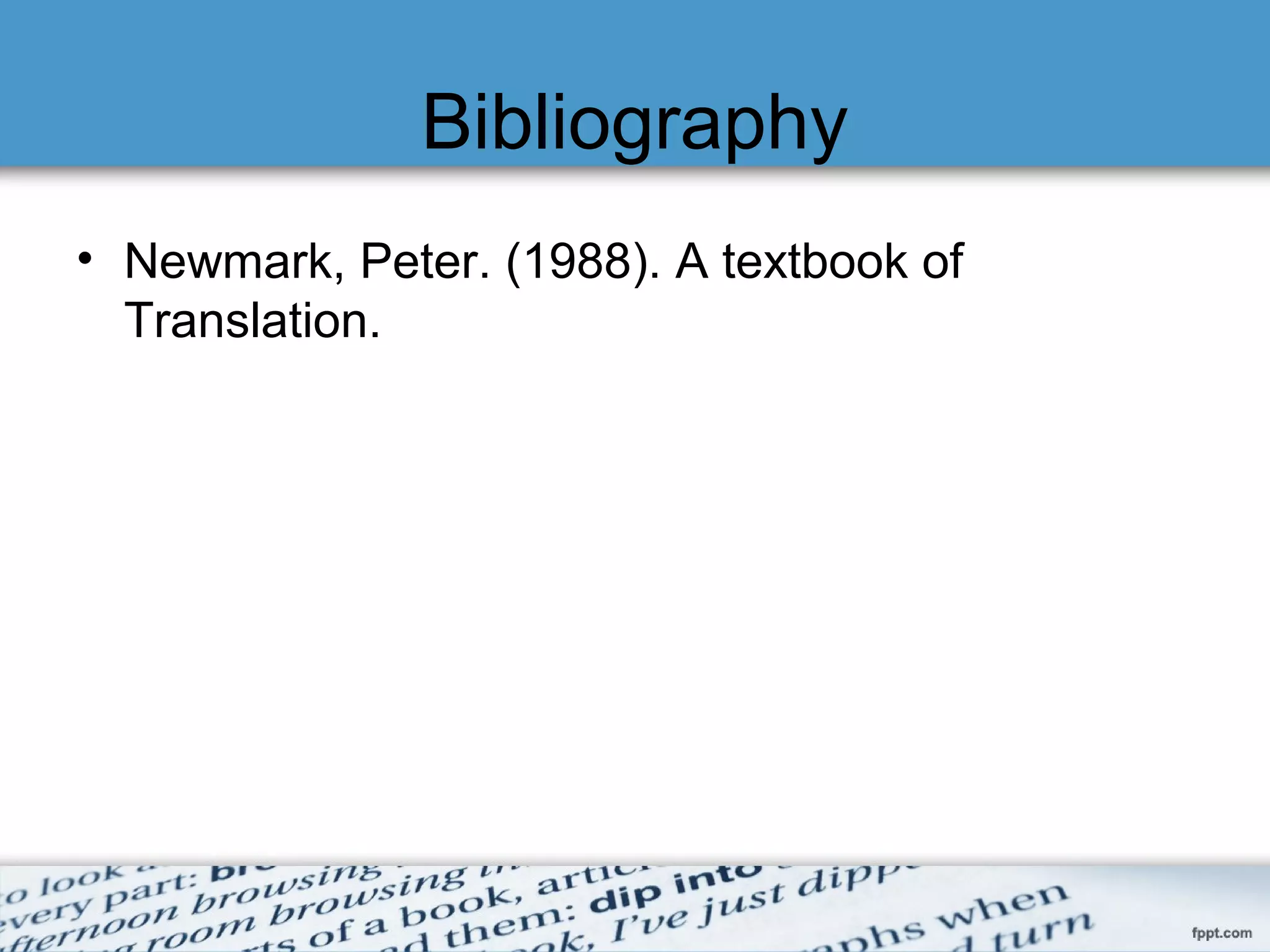 Bibliography
• Newmark, Peter. (1988). A textbook of
Translation.
 