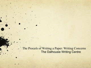 The Process of Writing a Paper: Writing Concerns
              The Dalhousie Writing Centre
 